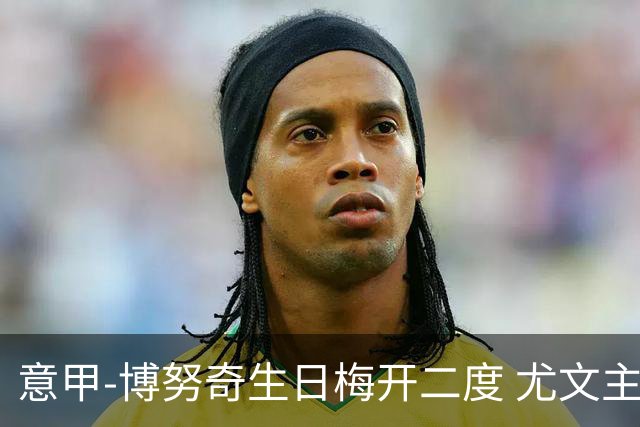意甲-博努奇生日梅开二度 尤文主场2-1险胜垫底队